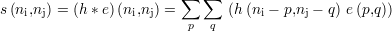                          ∑  ∑
s(ni,nj) = (h* e)(ni,nj) =       (h (ni - p,nj - q) e (p,q))
                          p  q
