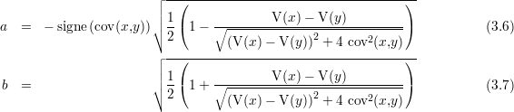                        ┌ -(---------------------------------)--
                       ││ 1              V (x)- V (y)
a  =  - signe(cov(x,y )) │∘ -(1  - ∘---------------------------)            (3.6)
                         2        (V(x)-  V(y))2 + 4 cov2(x,y)
                       ┌│ -(---------------------------------)--
                       ││ 1              V (x)- V (y)
b  =                   ∘ -(1  + ∘--------------2------------)            (3.7)
                         2        (V(x)-  V(y)) + 4 cov2(x,y)
