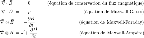  ⃗∇ ⋅ ⃗B =     0       (quation de conservation du flux magn tique)

 ⃗∇ ⋅ ⃗D =     ρ                       (quation de Maxwell -Gauss )
            ∂ ⃗B
∇⃗ ⊗ ⃗E =   ----                    (quation de Maxwell -Faraday )
             ∂t∂⃗D
⃗∇ ⊗  ⃗H = J⃗+  ----                 (quation de Maxwell -Amp re)
              ∂t
